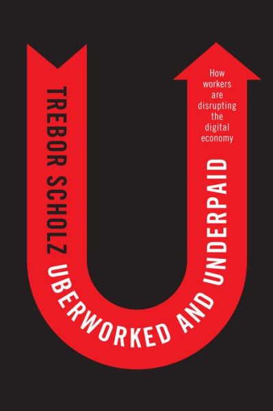 Cover for Trebor Scholz · Uberworked and Underpaid: How Workers Are Disrupting the Digital Economy (Hardcover Book) (2016)