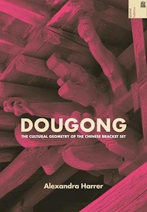 Dougong: The Cultural Geometry of the Chinese Bracket Set - Spatial Habitus: Making and Meaning in Asia's Architecture - Alexandra Harrer - Books - University of Hawai'i Press - 9780824895563 - July 31, 2025