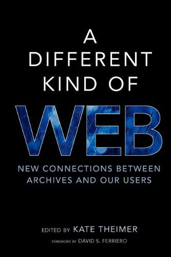 A Different Kind of Web: New Connections Between Archives and Our Users - Theimer Kate - Books - Society of American Archivists - 9780838911563 - July 1, 2011