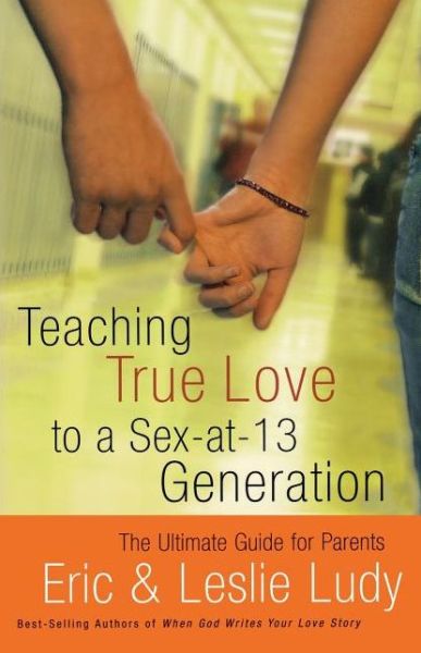 Teaching True Love to a Sex-at-13 Generation: The Ultimate Guide for Parents - Eric Ludy - Books - Thomas Nelson Publishers - 9780849942563 - March 29, 2005