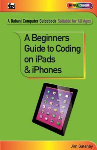 A Beginner's Guide to Coding on iPads and iPhones - Jim Gatenby - Böcker - Bernard Babani Publishing - 9780859347563 - 15 oktober 2015