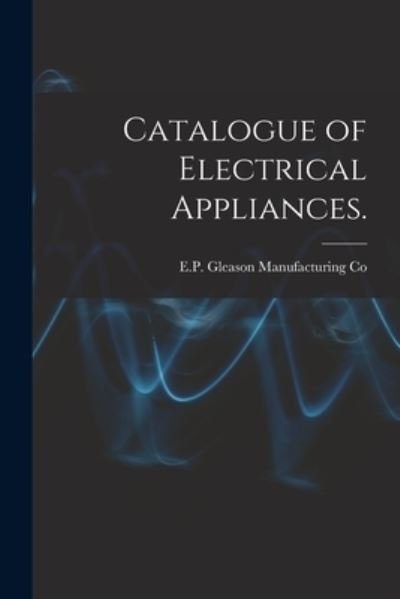 Cover for E P Gleason Manufacturing Co · Catalogue of Electrical Appliances. (Pocketbok) (2021)