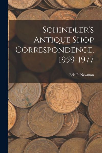 Schindler's Antique Shop Correspondence, 1959-1977 - Eric P Newman - Książki - Hassell Street Press - 9781013744563 - 9 września 2021