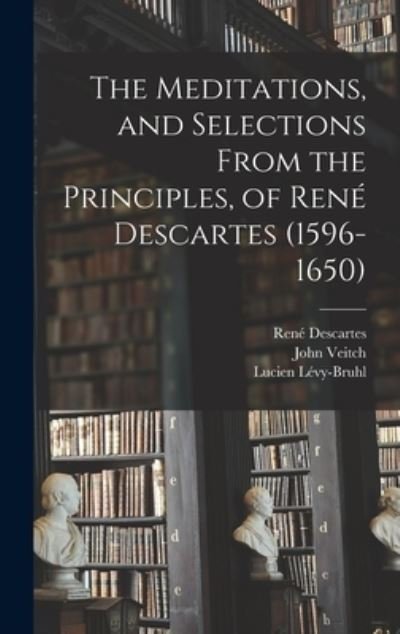 Cover for Rene 1596-1650 Descartes · The Meditations, and Selections From the Principles, of Rene Descartes (1596-1650) (Hardcover Book) (2021)