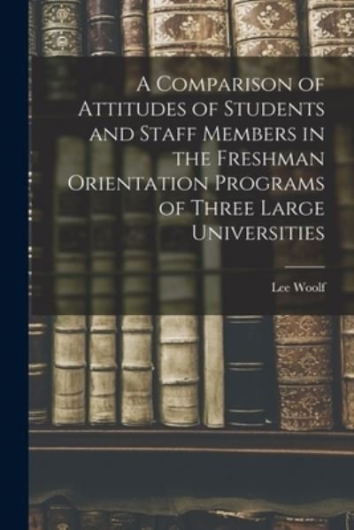 Cover for Lee 1920- Woolf · A Comparison of Attitudes of Students and Staff Members in the Freshman Orientation Programs of Three Large Universities (Paperback Book) (2021)