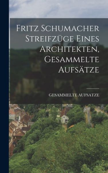 Cover for Gesammelte Aufsatze · Fritz Schumacher Streifzüge Eines Architekten, Gesammelte Aufsätze (Book) (2022)