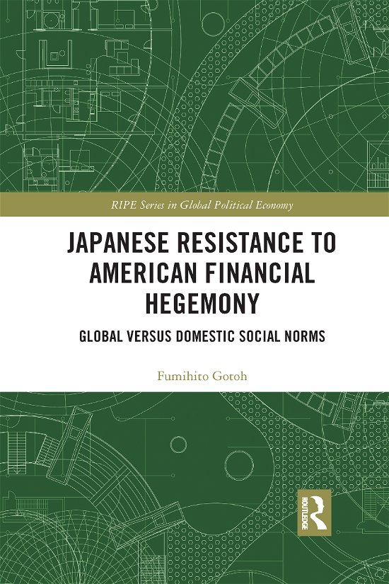 Cover for Fumihito Gotoh · Japanese Resistance to American Financial Hegemony: Global versus Domestic Social Norms - RIPE Series in Global Political Economy (Paperback Bog) (2021)