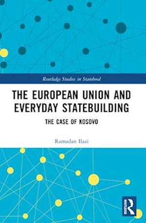 Cover for Ilazi, Ramadan (Dublin City University, Ireland) · The European Union and Everyday Statebuilding: The Case of Kosovo - Routledge Studies in Statehood (Paperback Book) (2024)