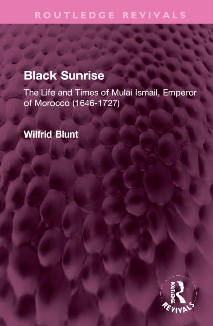 Cover for Wilfrid Blunt · Black Sunrise: The Life and Times of Mulai Ismail, Emperor of Morocco (1646-1727) - Routledge Revivals (Hardcover Book) (2022)