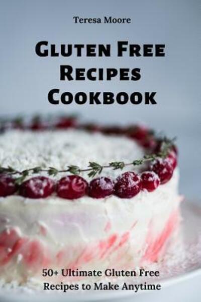 Cover for Teresa Moore · Gluten Free Recipes Cookbook 50+ Ultimate Gluten Free Recipes to Make Anytime (Pocketbok) (2019)