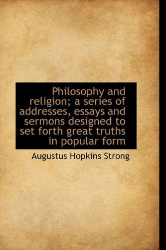 Cover for Augustus Hopkins Strong · Philosophy and Religion; A Series of Addresses, Essays and Sermons Designed to Set Forth Great Truth (Hardcover Book) (2009)