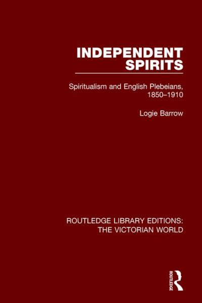 Cover for Logie Barrow · Independent Spirits: Spiritualism and English Plebeians, 1850-1910 - Routledge Library Editions: The Victorian World (Paperback Book) (2017)