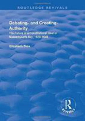 Cover for Elizabeth Dale · Debating – and Creating – Authority: The Failure of a Constitutional Ideal in Massachusetts Bay, 1629-1649 - Routledge Revivals (Hardcover Book) (2017)