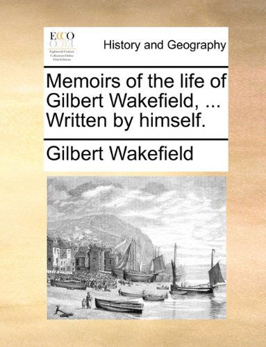 Cover for Gilbert Wakefield · Memoirs of the Life of Gilbert Wakefield, ... Written by Himself. (Taschenbuch) (2010)