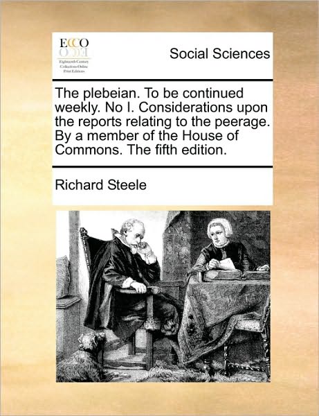 Cover for Richard Steele · The Plebeian. to Be Continued Weekly. No I. Considerations Upon the Reports Relating to the Peerage. by a Member of the House of Commons. the Fifth Editio (Pocketbok) (2010)