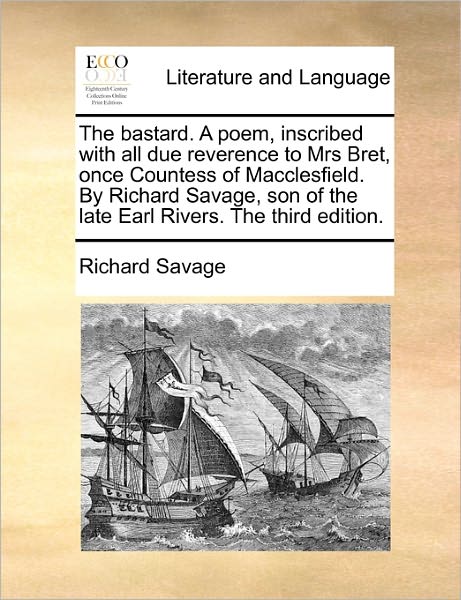 Cover for Richard Savage · The Bastard. a Poem, Inscribed with All Due Reverence to Mrs Bret, Once Countess of Macclesfield. by Richard Savage, Son of the Late Earl Rivers. the Thir (Paperback Book) (2010)