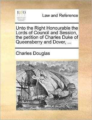 Cover for Charles Douglas · Unto the Right Honourable the Lords of Council and Session, the Petition of Charles Duke of Queensberry and Dover, ... (Paperback Book) (2010)