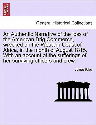 An Authentic Narrative of the Loss of the American Brig Commerce, Wrecked on the Western Coast of Africa, in the Month of August 1815. with an Account of - James Riley - Books - British Library, Historical Print Editio - 9781241697563 - May 25, 2011