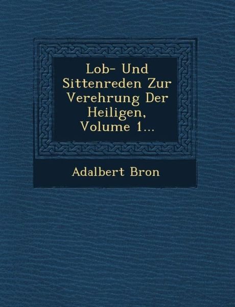 Cover for Adalbert Bron · Lob- Und Sittenreden Zur Verehrung Der Heiligen, Volume 1... (Paperback Bog) (2012)