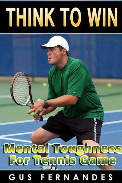 Cover for Gus Fernandes · Think to Win: Mental Toughness for Tennis Game (Paperback Book) (2015)