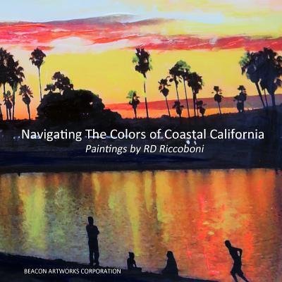 Navigating The Colors of Coastal California, Paintings by Rd Riccoboni - Rd Riccoboni - Libros - Lulu.com - 9781329609563 - 9 de octubre de 2015