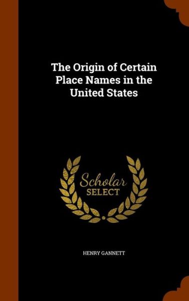 Cover for Henry Gannett · The Origin of Certain Place Names in the United States (Hardcover Book) (2015)