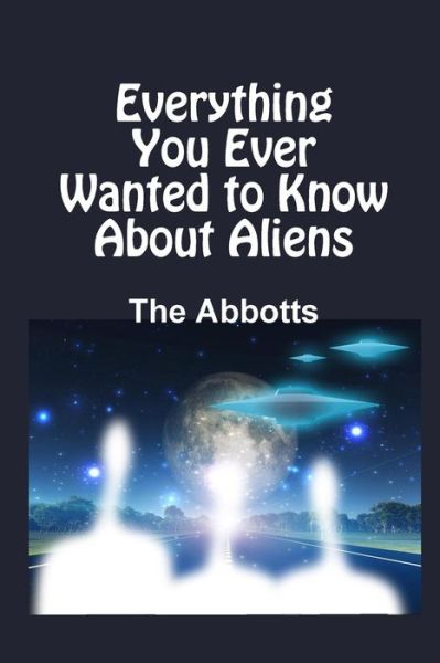 Everything You Ever Wanted to Know About Aliens - The Abbotts - Böcker - Lulu.com - 9781365575563 - 30 november 2016