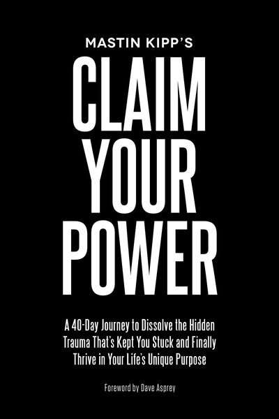 Cover for Mastin Kipp · Claim Your Power : A 40-Day Journey to Dissolve the Hidden Trauma That's Kept You Stuck and Finally Thrive in Your Life's Unique Purpose (Taschenbuch) (2018)