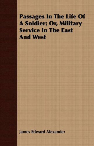 Passages in the Life of a Soldier; Or, Military Service in the East and West - James Edward Alexander - Books - Hayne Press - 9781408698563 - April 9, 2008