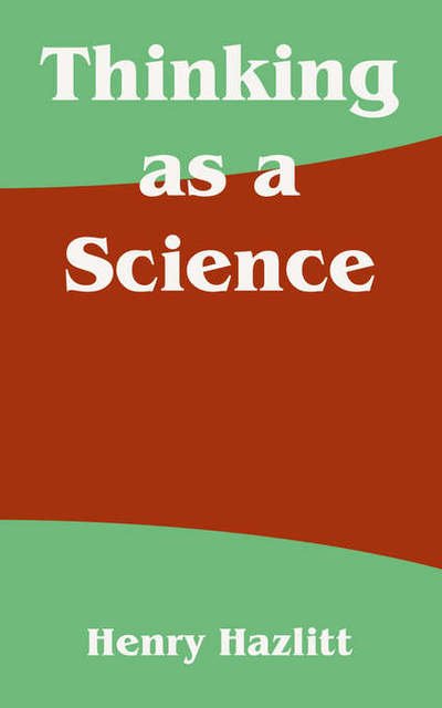 Thinking as a Science - Henry Hazlitt - Bøker - University Press of the Pacific - 9781410213563 - 3. juni 2004