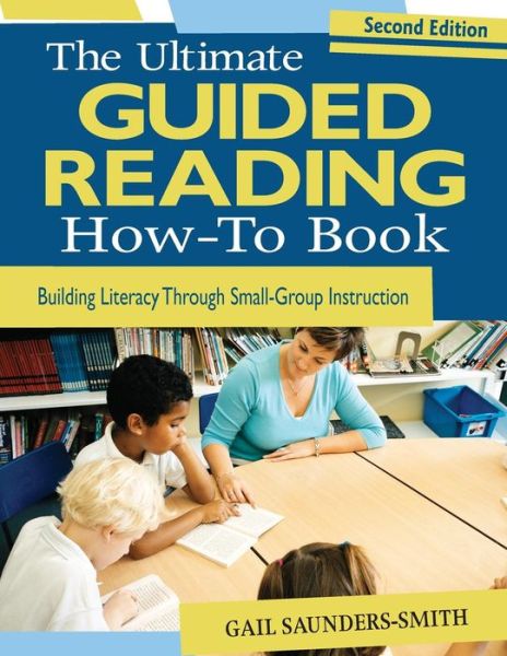 The Ultimate Guided Reading How-To Book: Building Literacy Through Small-Group Instruction - Gail S. Saunders-Smith - Books - SAGE Publications Inc - 9781412970563 - June 3, 2009