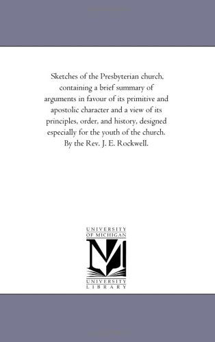 Cover for Michigan Historical Reprint Series · Sketches of the Presbyterian Church, Containing a Brief Summary of Arguments in Favour of Its Primitive and Apostolic Character and a View of Its ... of the Church. by the Rev. J. E. Rockwell. (Paperback Book) (2006)