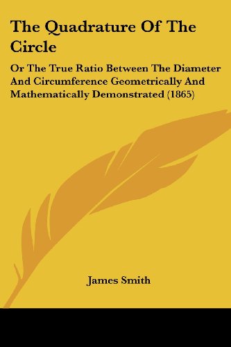 Cover for James Smith · The Quadrature of the Circle: or the True Ratio Between the Diameter and Circumference Geometrically and Mathematically Demonstrated (1865) (Taschenbuch) (2008)