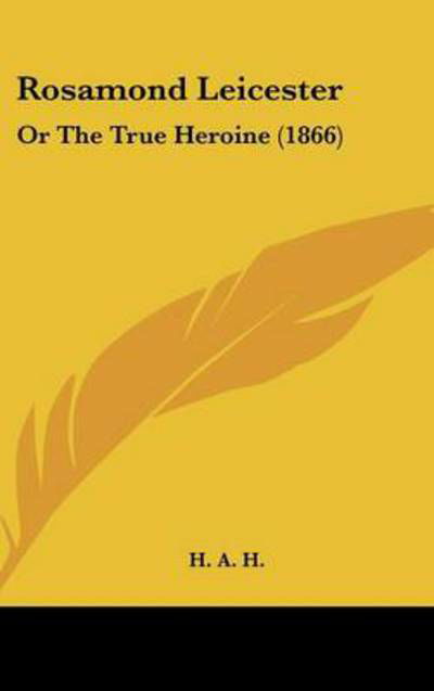 Cover for H a H · Rosamond Leicester: or the True Heroine (1866) (Hardcover Book) (2008)