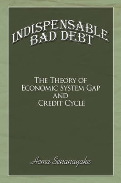 Cover for Hema Senanayake · Indispensable Bad Debt: the Theory of Economic System Gap and Credit Cycle (Paperback Book) (2008)