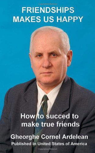 Friendships Makes Us Happy: How to Succed to Make True Friends - Gheorghe Cornel Ardelean - Livros - CreateSpace Independent Publishing Platf - 9781452819563 - 20 de abril de 2010