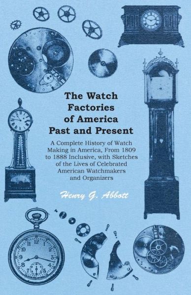 Cover for Henry G Abbott · The Watch Factories of America Past and Present - A Complete History of Watch Making in America, From 1809 to 1888 Inclusive, with Sketches of the Lives of Celebrated American Watchmakers and Organizers (Pocketbok) (2016)