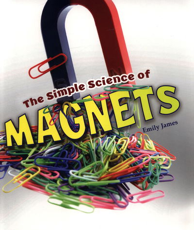 The Simple Science of Magnets - Simply Science - Emily James - Kirjat - Capstone Global Library Ltd - 9781474743563 - torstai 12. heinäkuuta 2018