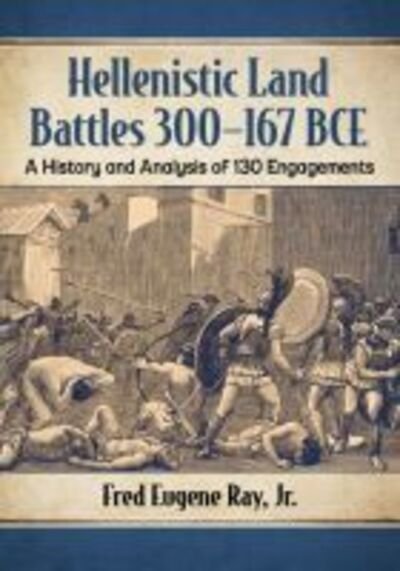 Cover for Ray, Fred Eugene, Jr. · Hellenistic Land Battles 300-167 BCE: A History and Analysis of 130 Engagements (Paperback Book) (2020)