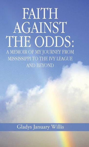 Cover for Gladys January Willis · Faith Against the Odds: a Memoir of My Journey from Mississippi to the Ivy League and Beyond (Hardcover Book) (2014)