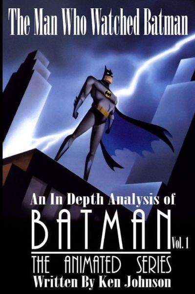The Man Who Watched Batman Vol. 1: an in Depth Analysis of Batman: the Animated Series - Ken Johnson - Books - Createspace - 9781500387563 - August 2, 2014