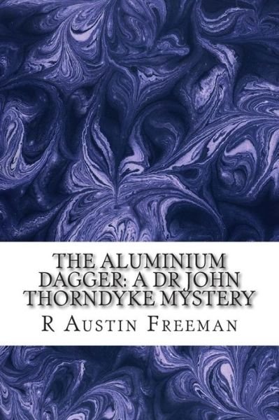 Cover for R Austin Freeman · The Aluminium Dagger: a Dr John Thorndyke Mystery: (R Austin Freeman Classic Collection) (Paperback Bog) (2015)