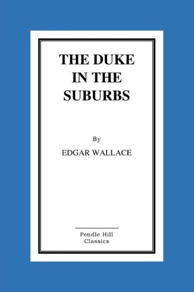 The Duke in the Suburbs - Edgar Wallace - Boeken - Createspace Independent Publishing Platf - 9781530326563 - 21 augustus 2016