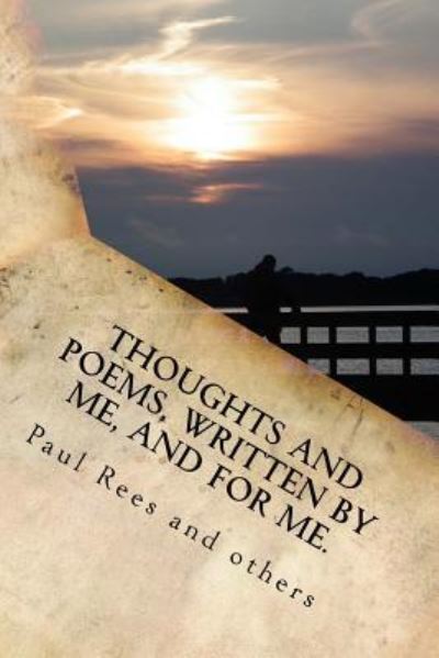 Thoughts, and Poems Written by and for Me. - Paul Rees - Bøger - Createspace Independent Publishing Platf - 9781533284563 - 15. maj 2016