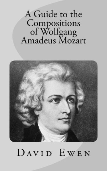 A Guide to the Compositions of Wolfgang Amadeus Mozart - David Ewen - Książki - Createspace Independent Publishing Platf - 9781544640563 - 12 marca 2017