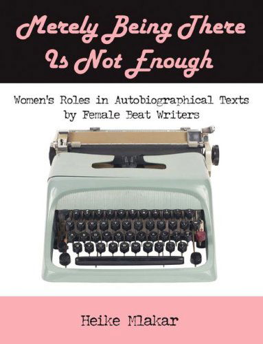 Cover for Heike Mlakar · Merely Being There is Not Enough: Women's Roles in Autobiographical Texts by Female Beat Writers (Paperback Book) (2008)