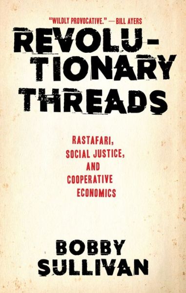 Revolutionary Threads : Rastafari, Social Justice, and Cooperative Economics - Bobby Sullivan - Kirjat - Akashic Books - 9781617757563 - tiistai 4. joulukuuta 2018