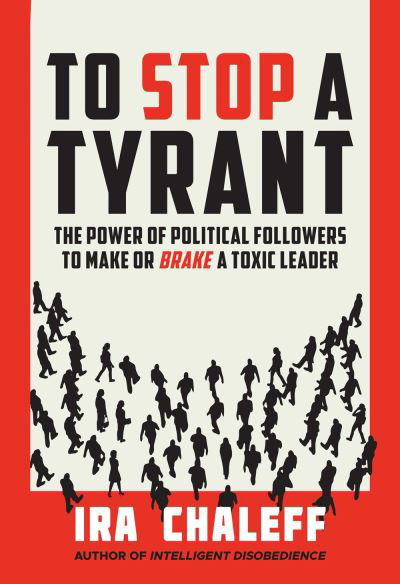 Cover for Ira Chaleff · To Stop a Tyrant: The Power of Political Followers to Make or Brake a Toxic Leader (Hardcover Book) (2024)