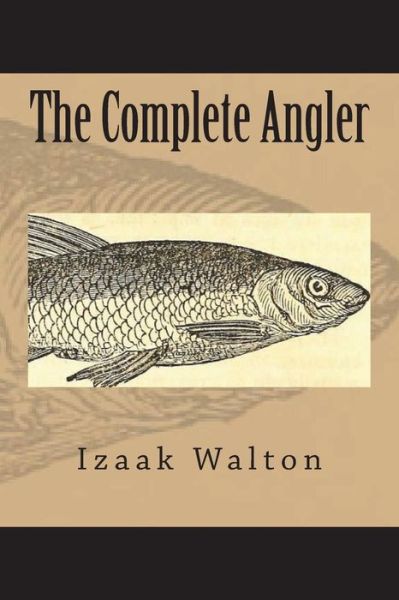 The Complete Angler - Izaak Walton - Books - Createspace Independent Publishing Platf - 9781723492563 - July 22, 2018