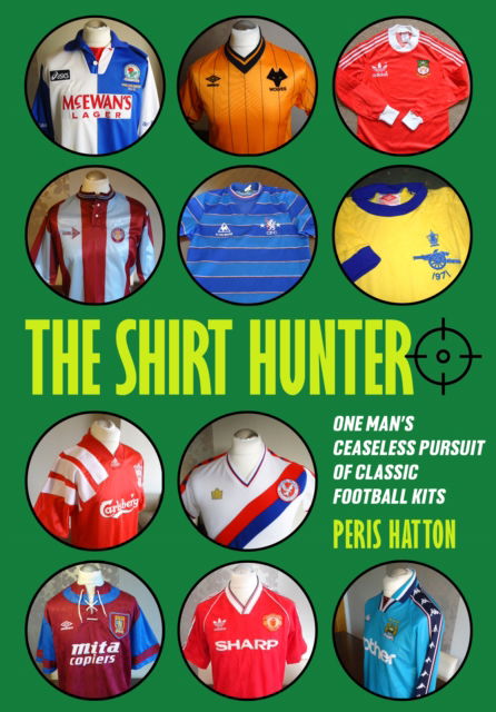 Cover for Peris Hatton · The Shirt Hunter: One Man's Ceaseless Pursuit of Classic Football Kits (Paperback Book) (2023)